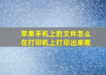 苹果手机上的文件怎么在打印机上打印出来呢