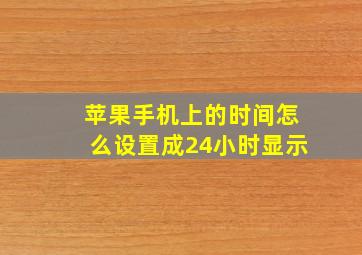 苹果手机上的时间怎么设置成24小时显示