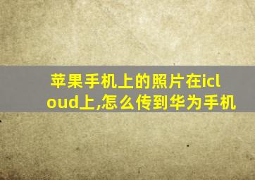 苹果手机上的照片在icloud上,怎么传到华为手机