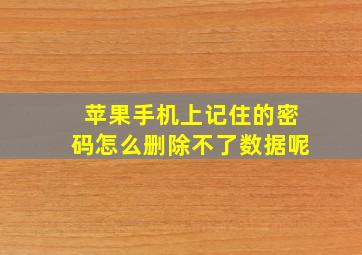 苹果手机上记住的密码怎么删除不了数据呢