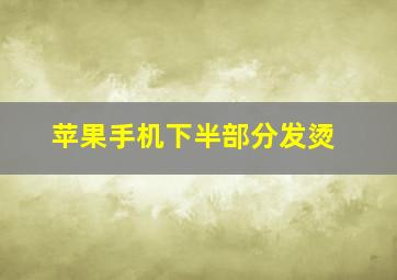 苹果手机下半部分发烫