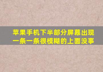 苹果手机下半部分屏幕出现一条一条很模糊的上面没事