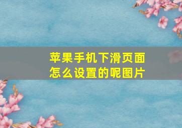 苹果手机下滑页面怎么设置的呢图片