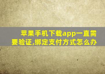 苹果手机下载app一直需要验证,绑定支付方式怎么办