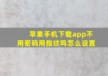 苹果手机下载app不用密码用指纹吗怎么设置