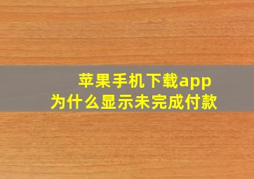 苹果手机下载app为什么显示未完成付款