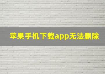 苹果手机下载app无法删除