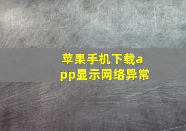 苹果手机下载app显示网络异常