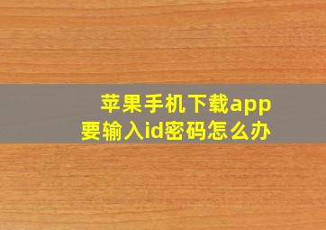 苹果手机下载app要输入id密码怎么办