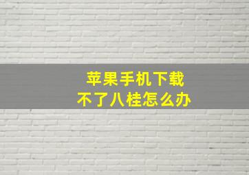 苹果手机下载不了八桂怎么办