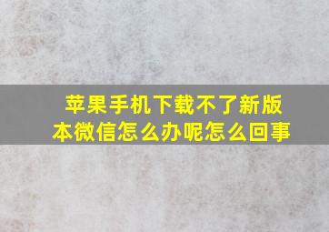 苹果手机下载不了新版本微信怎么办呢怎么回事