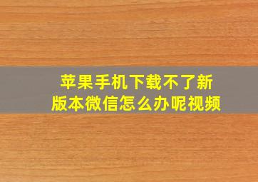 苹果手机下载不了新版本微信怎么办呢视频