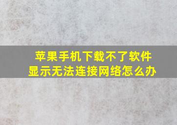 苹果手机下载不了软件显示无法连接网络怎么办