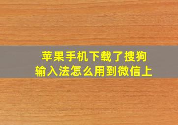 苹果手机下载了搜狗输入法怎么用到微信上