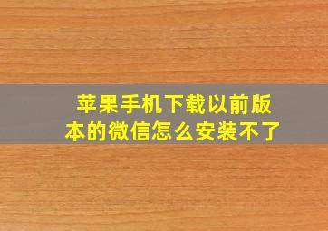 苹果手机下载以前版本的微信怎么安装不了