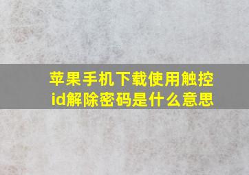 苹果手机下载使用触控id解除密码是什么意思