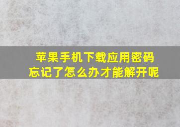 苹果手机下载应用密码忘记了怎么办才能解开呢