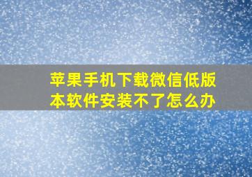 苹果手机下载微信低版本软件安装不了怎么办