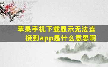 苹果手机下载显示无法连接到app是什么意思啊