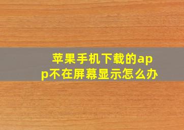 苹果手机下载的app不在屏幕显示怎么办