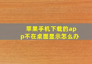 苹果手机下载的app不在桌面显示怎么办