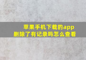 苹果手机下载的app删除了有记录吗怎么查看