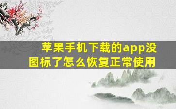 苹果手机下载的app没图标了怎么恢复正常使用