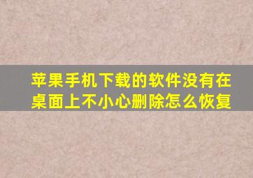 苹果手机下载的软件没有在桌面上不小心删除怎么恢复