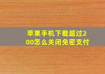 苹果手机下载超过200怎么关闭免密支付