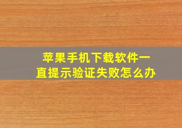 苹果手机下载软件一直提示验证失败怎么办