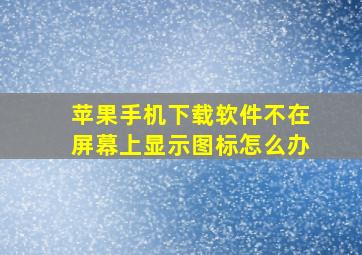 苹果手机下载软件不在屏幕上显示图标怎么办