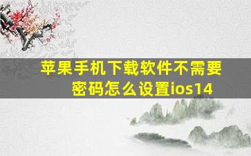 苹果手机下载软件不需要密码怎么设置ios14