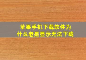 苹果手机下载软件为什么老是显示无法下载