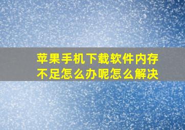 苹果手机下载软件内存不足怎么办呢怎么解决