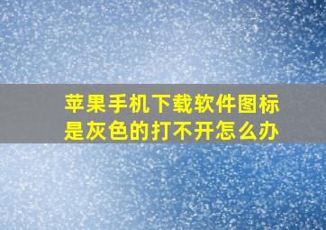 苹果手机下载软件图标是灰色的打不开怎么办