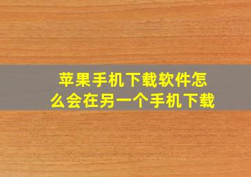 苹果手机下载软件怎么会在另一个手机下载