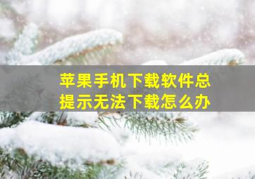 苹果手机下载软件总提示无法下载怎么办