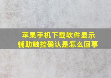 苹果手机下载软件显示辅助触控确认是怎么回事