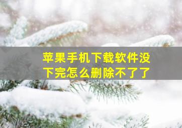 苹果手机下载软件没下完怎么删除不了了