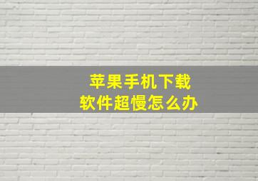 苹果手机下载软件超慢怎么办