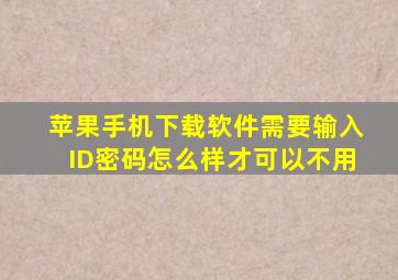 苹果手机下载软件需要输入ID密码怎么样才可以不用