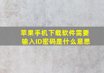 苹果手机下载软件需要输入ID密码是什么意思