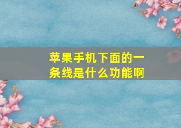 苹果手机下面的一条线是什么功能啊