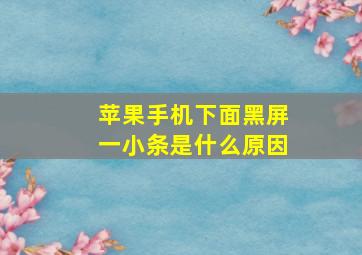 苹果手机下面黑屏一小条是什么原因