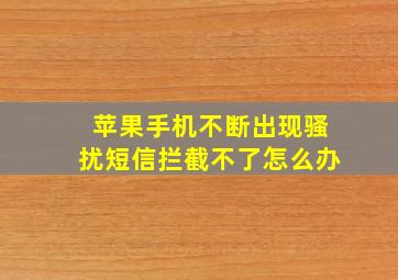 苹果手机不断出现骚扰短信拦截不了怎么办