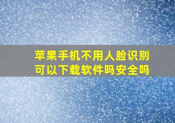 苹果手机不用人脸识别可以下载软件吗安全吗