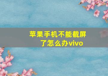 苹果手机不能截屏了怎么办vivo