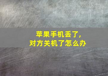 苹果手机丢了,对方关机了怎么办