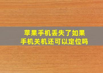 苹果手机丢失了如果手机关机还可以定位吗