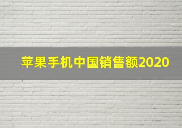 苹果手机中国销售额2020